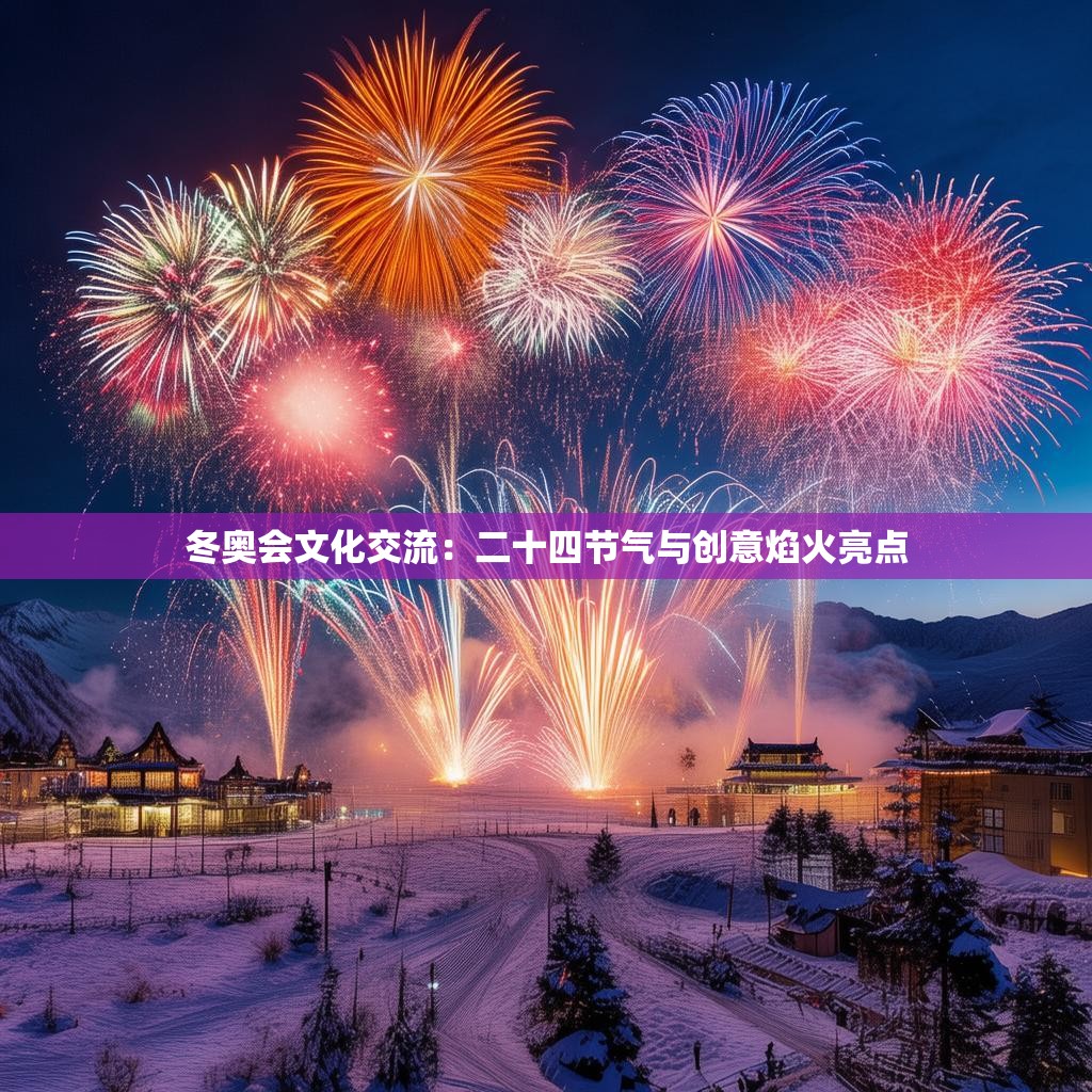 详细阅读:冬奥会文化交流:二十四节气与创意焰火亮点 冬奥会文化交流:二十四节气与创意焰火亮点